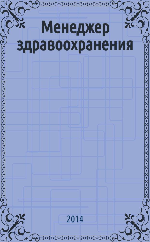 Менеджер здравоохранения : ежемесячный научно-практический журнал журнал для эффективных управляющих системы здравоохранения. 2014, № 11