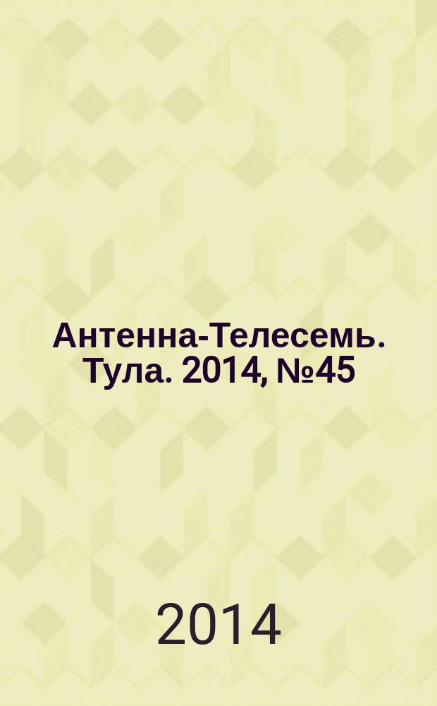 Антенна-Телесемь. Тула. 2014, № 45 (518)