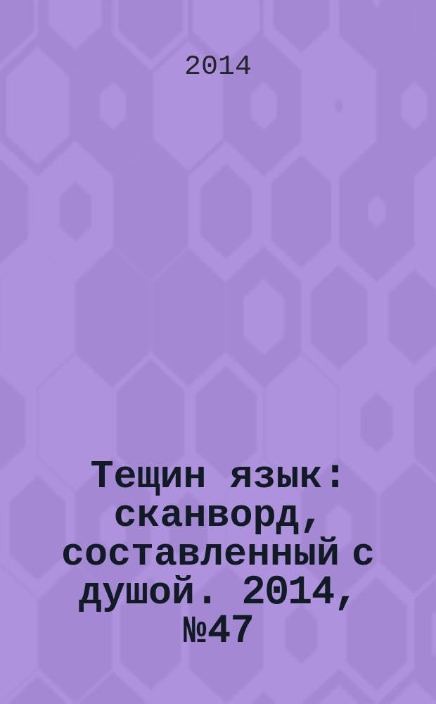 Тещин язык : сканворд, составленный с душой. 2014, № 47 (734)