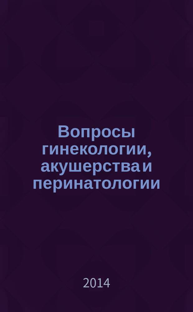 Вопросы гинекологии, акушерства и перинатологии : Науч.-практ. журн. Рос. ассоц. специалистов перинат. медицины. Т. 13, № 5