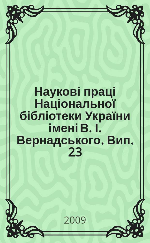 Наукові праці Національної бібліотеки України імені В. І. Вернадського. Вип. 23