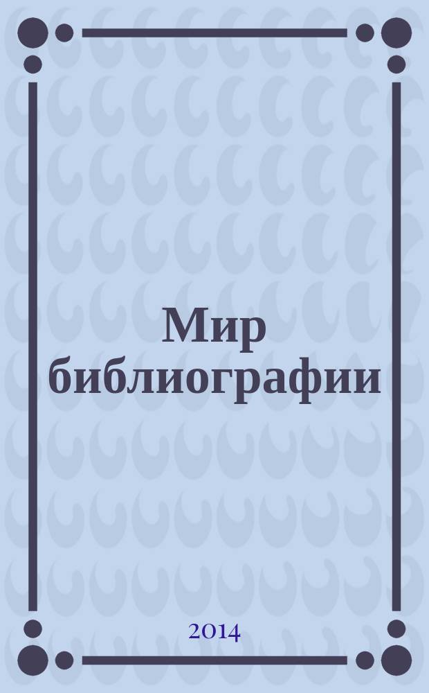 Мир библиографии : Науч.-практ. изд. Альм. Прил. к журн. "Библиотека", ч.10. 2014, 5