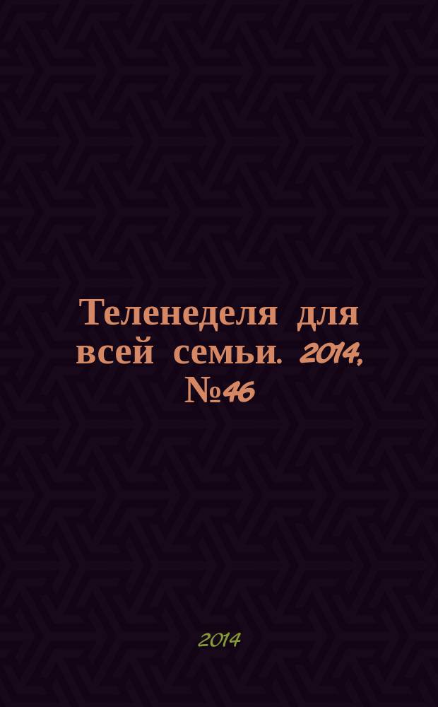 Теленеделя для всей семьи. 2014, № 46
