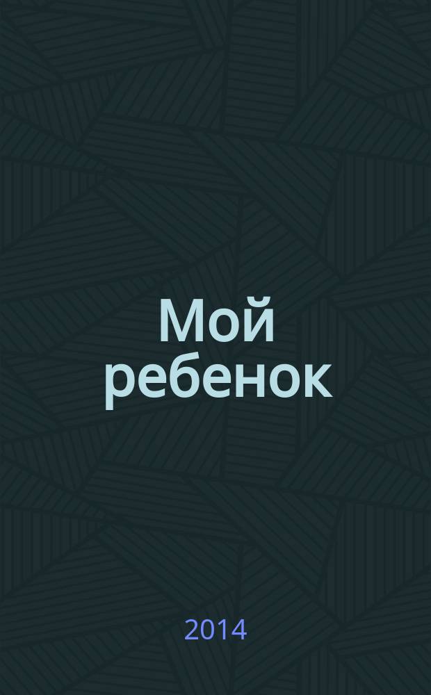 Мой ребенок : Спец. журн. для мам и пап. 2014, № 12