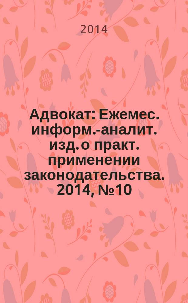 Адвокат : Ежемес. информ.-аналит. изд. о практ. применении законодательства. 2014, № 10