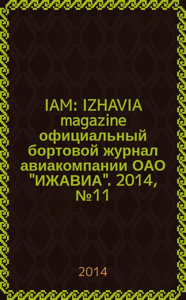 IAM : IZHAVIA magazine официальный бортовой журнал авиакомпании ОАО "ИЖАВИА". 2014, № 11 (17)