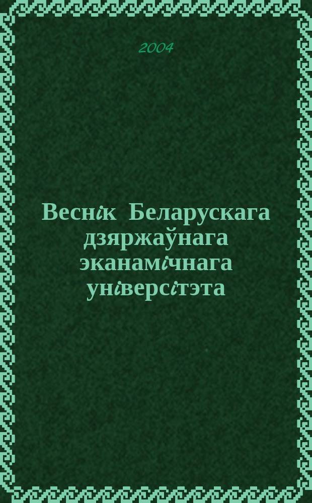 Веснiк Беларускага дзяржаўнага эканамiчнага унiверсiтэта : Навук.-практ. часопiс. 2004, № 6 (47)
