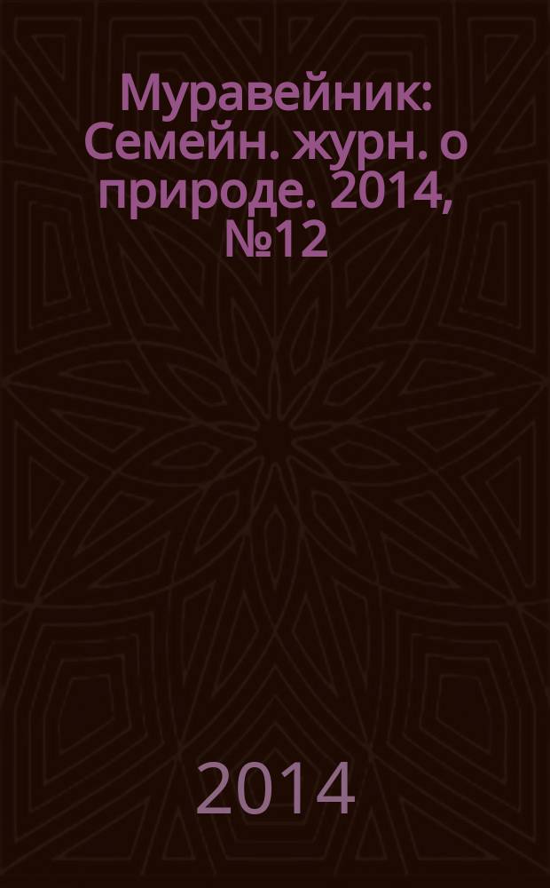 Муравейник : Семейн. журн. о природе. 2014, № 12 (246)