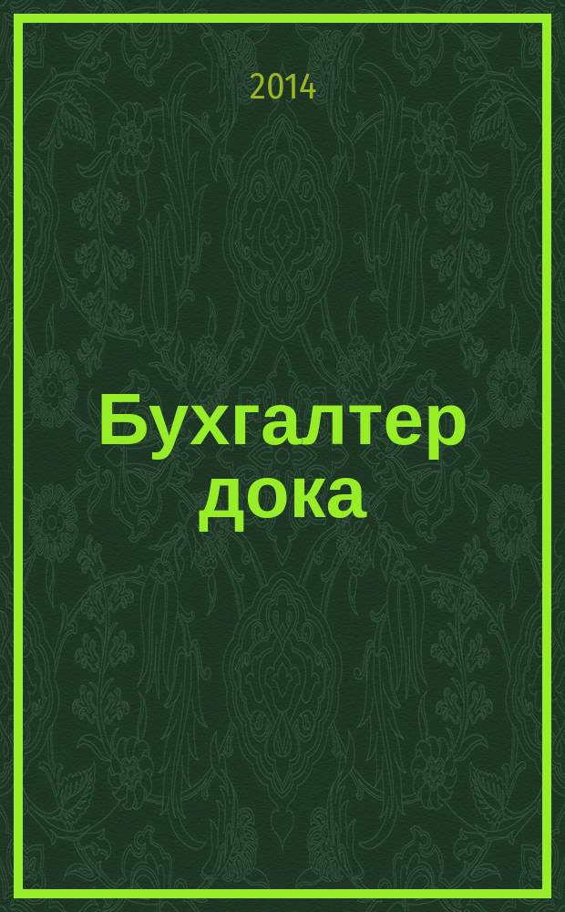 Бухгалтер дока : вопрос - ответ, примеры и комментарии персональный журнал бухгалтера. 2014, № 22