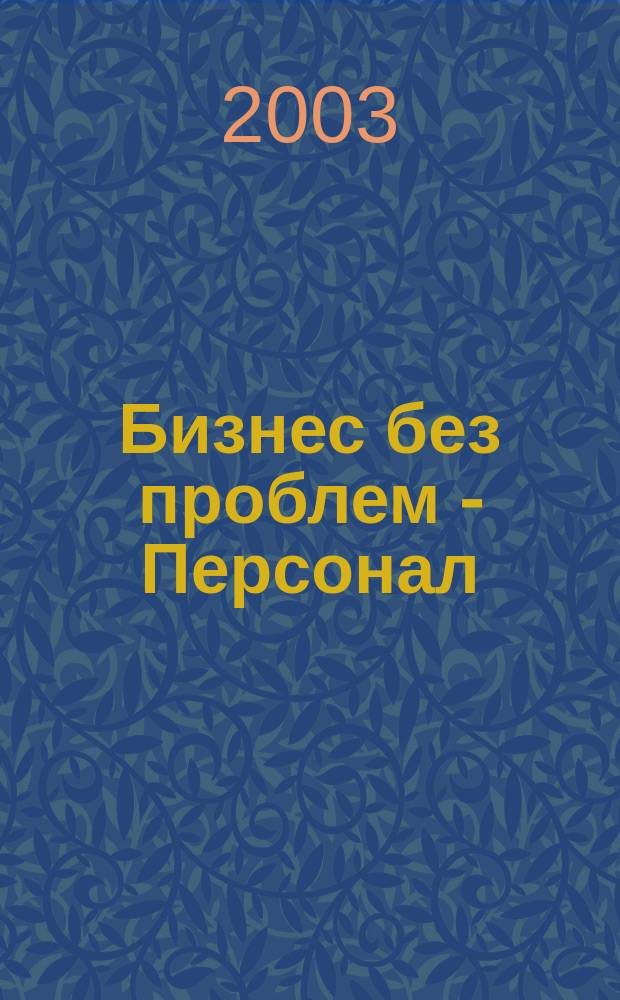 Бизнес без проблем - Персонал : От упр. персоналом - к эффектив. бизнесу Прил. к газ. "Деловой Петербург". 2003, № 3 (27)
