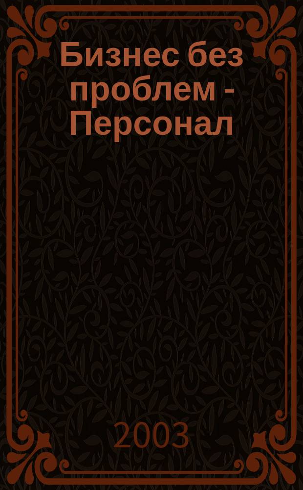 Бизнес без проблем - Персонал : От упр. персоналом - к эффектив. бизнесу Прил. к газ. "Деловой Петербург". 2003, № 5 (29)