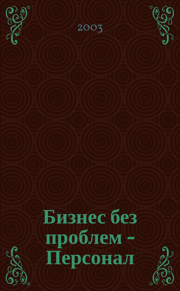 Бизнес без проблем - Персонал : От упр. персоналом - к эффектив. бизнесу Прил. к газ. "Деловой Петербург". 2003, № 6 (30)