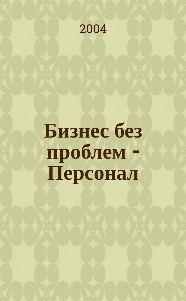 Бизнес без проблем - Персонал : От упр. персоналом - к эффектив. бизнесу Прил. к газ. "Деловой Петербург". 2004, № 4 (40)