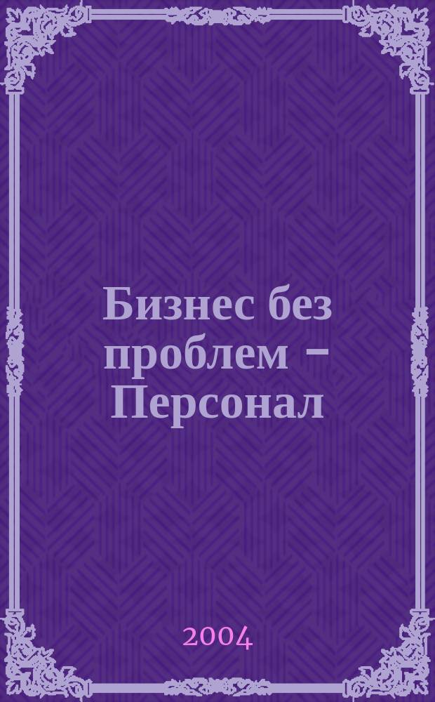 Бизнес без проблем - Персонал : От упр. персоналом - к эффектив. бизнесу Прил. к газ. "Деловой Петербург". 2004, № 8 (44)