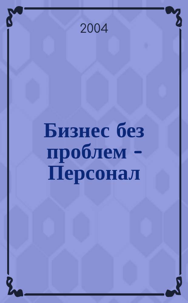 Бизнес без проблем - Персонал : От упр. персоналом - к эффектив. бизнесу Прил. к газ. "Деловой Петербург". 2004, № 10 (46)