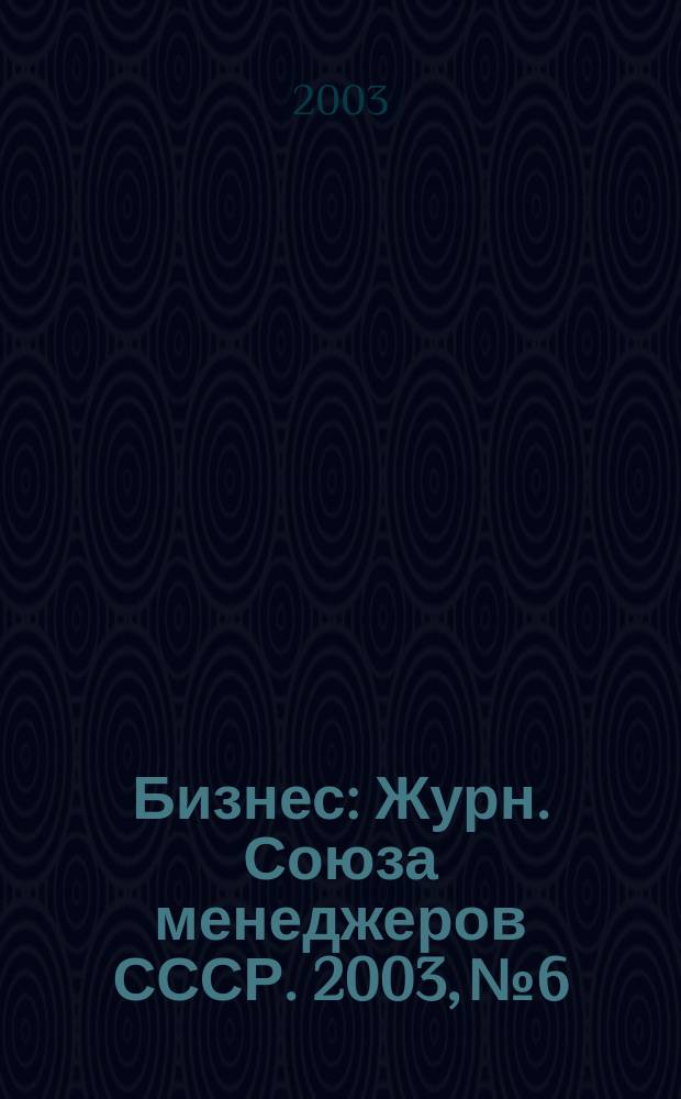 Бизнес : Журн. Союза менеджеров СССР. 2003, № 6/7