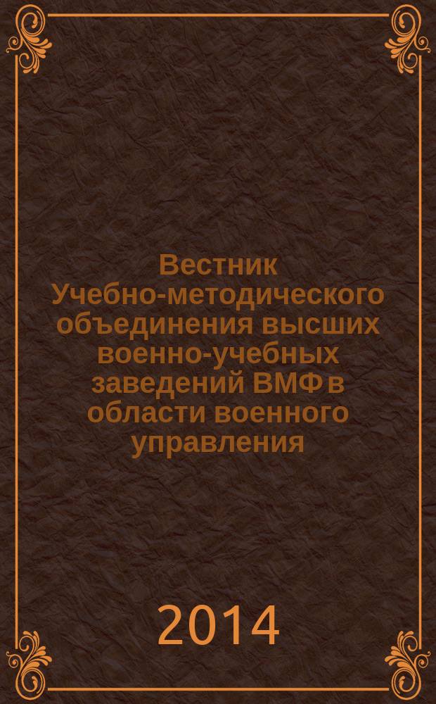 Вестник Учебно-методического объединения высших военно-учебных заведений ВМФ в области военного управления : научно-педагогический журнал Военно-морского флота. 2014, № 1 (14)