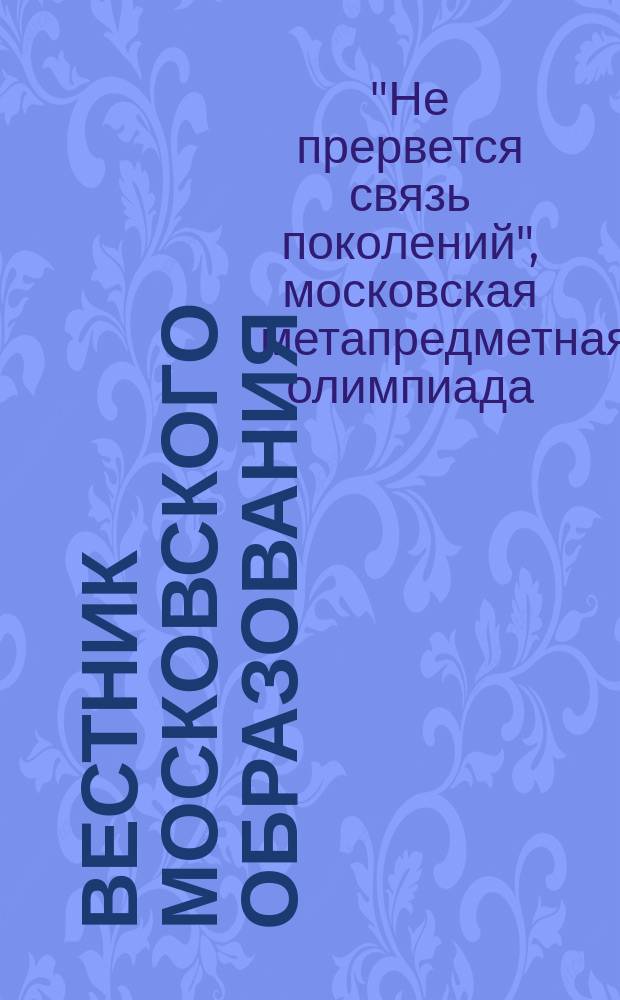Вестник московского образования : тематический сборник журнала. 2014, № 9 : Московская метапредметная олимпиада "Не прервется связь поколений", ч. 1