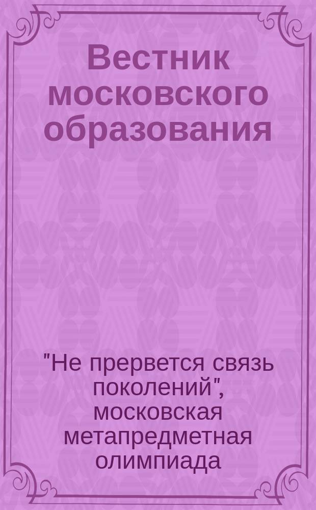 Вестник московского образования : тематический сборник журнала. 2014, № 10 : Московская метапредметная олимпиада "Не прервется связь поколений", ч. 2