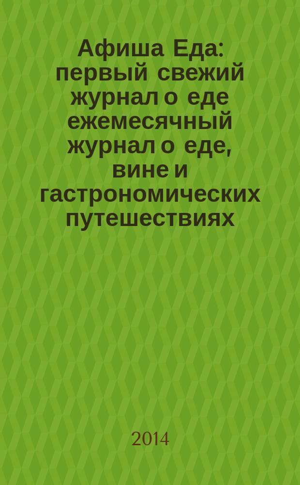 Афиша Еда : первый свежий журнал о еде ежемесячный журнал о еде, вине и гастрономических путешествиях. 2014, № 9 (61)