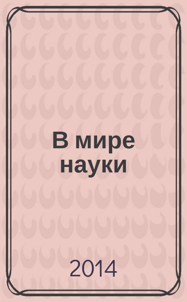 В мире науки : Ил. журн. Пер. с англ. Scientific American. 2014, № 12
