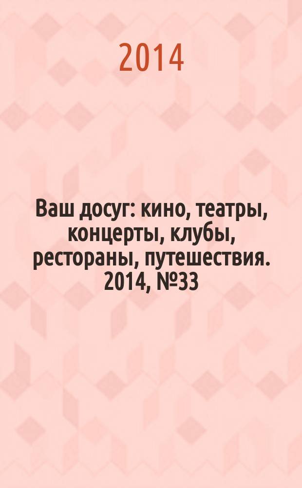 Ваш досуг : кино, театры, концерты, клубы, рестораны, путешествия. 2014, № 33 (896)