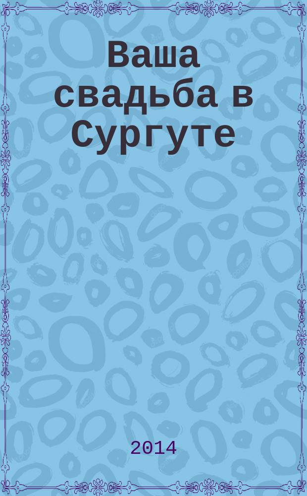 Ваша свадьба в Сургуте : рекламно-информационный журнал. 2014, № 4 (16)