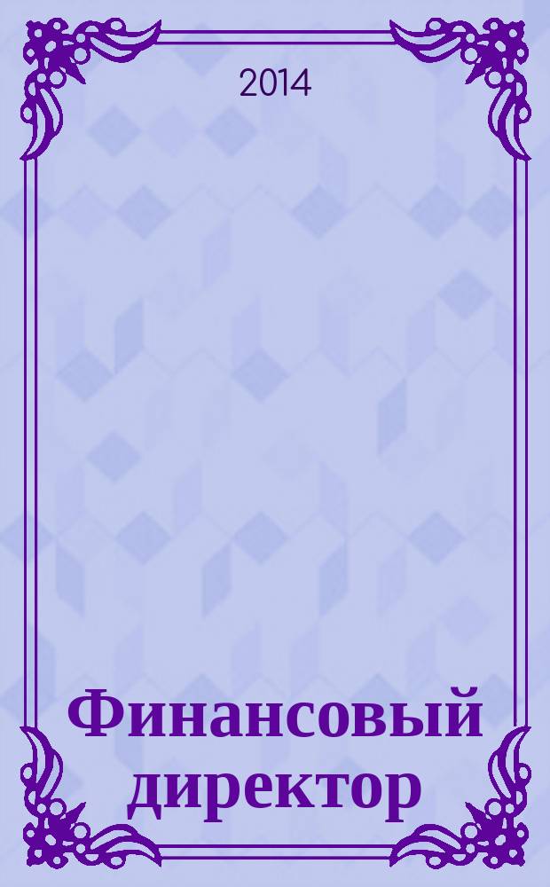 Финансовый директор : Практ. журн. по упр. финансами предприятия. 2014, № 12 (144)