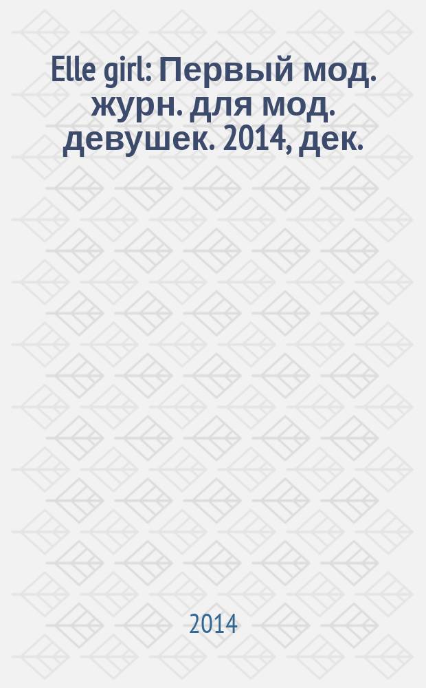 Elle girl : Первый мод. журн. для мод. девушек. 2014, дек. (136)