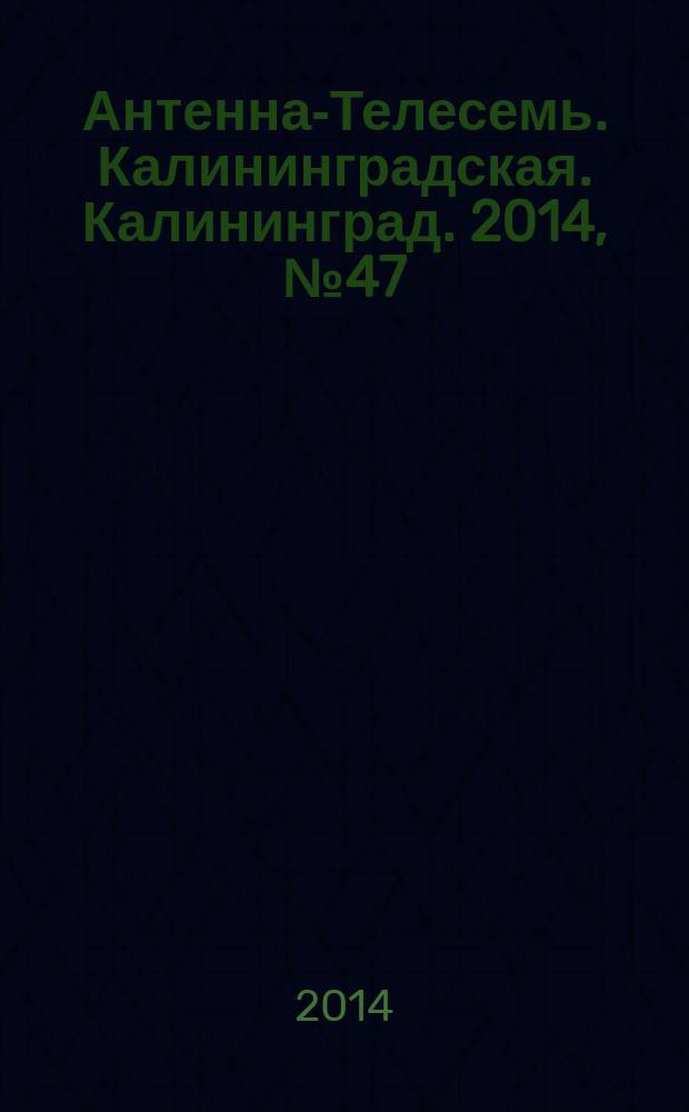 Антенна-Телесемь. Калининградская. Калининград. 2014, № 47 (926)