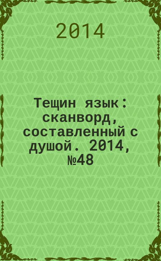 Тещин язык : сканворд, составленный с душой. 2014, № 48 (735)