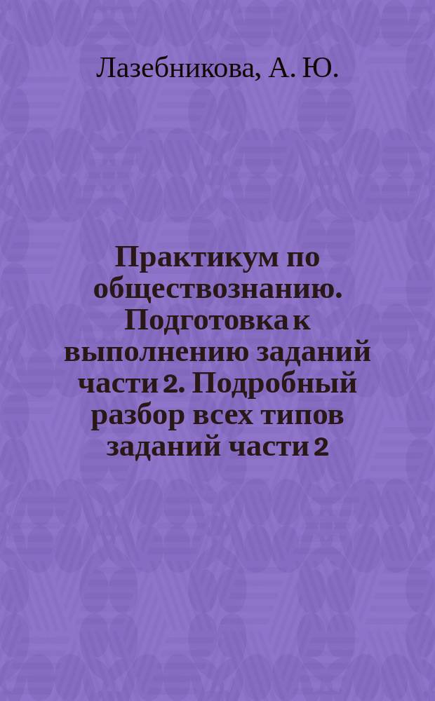 Практикум по обществознанию. Подготовка к выполнению заданий части 2. Подробный разбор всех типов заданий части 2...