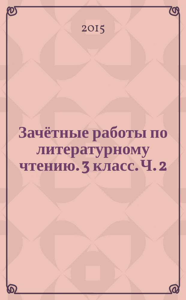 Зачётные работы по литературному чтению. 3 класс. Ч. 2 : к учебнику Л. Ф. Климановой, В. Г. Горецкого и др. "Литературное чтение. 3 класс. В 2 ч." (М.: Просвещение)