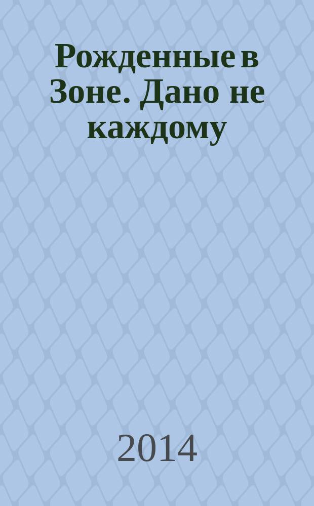 Рожденные в Зоне. Дано не каждому : фантастический роман