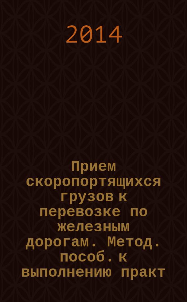 Прием скоропортящихся грузов к перевозке по железным дорогам. Метод. пособ. к выполнению практ. занятия
