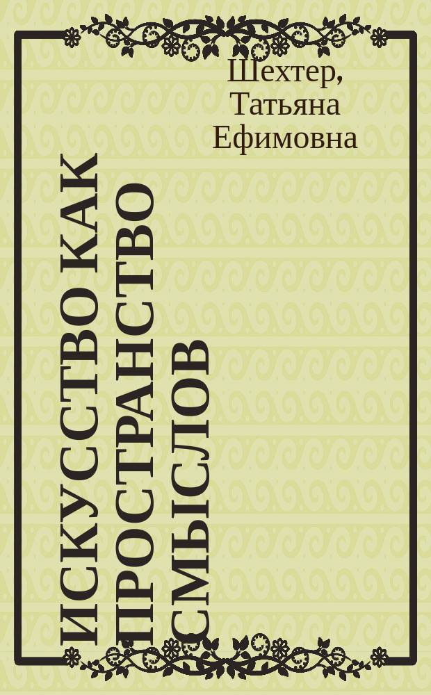 Искусство как пространство смыслов : избранные работы по теории и истории искусства