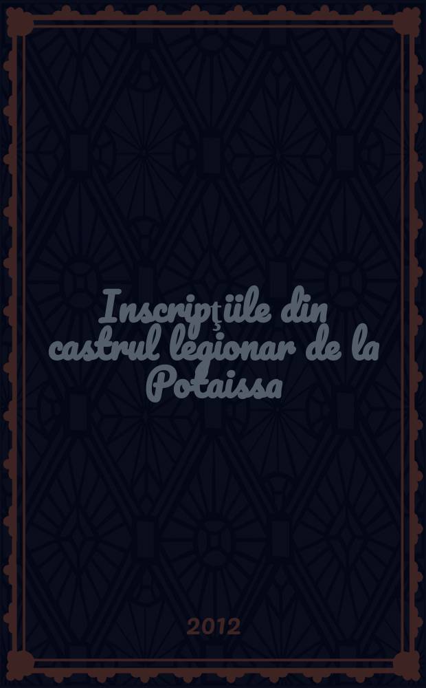 Inscripţiile din castrul legionar de la Potaissa = The inscriptions of the legionary fortress at Potaissa = Надписи из древнеримской крепости в Потассе