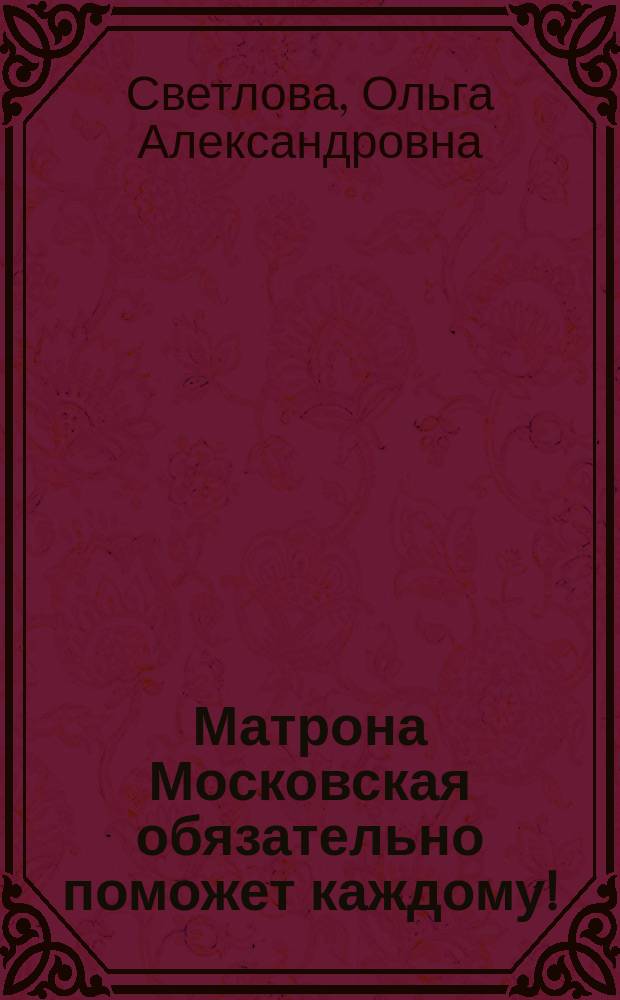Матрона Московская обязательно поможет каждому! : просите прямо сейчас - и Ваша просьба исполнится