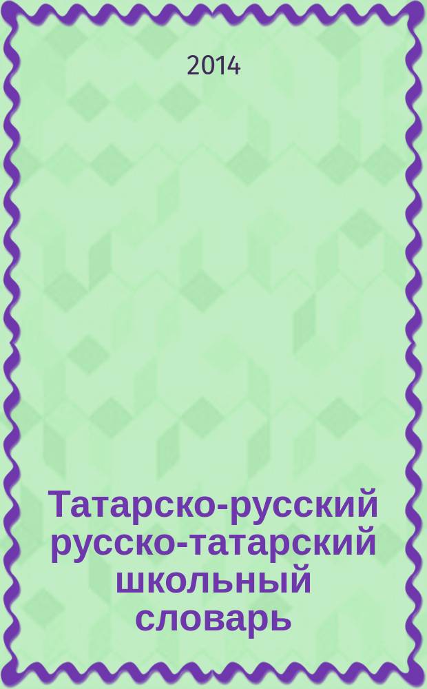 Татарско-русский русско-татарский школьный словарь : (для общеобразовательных организаций с обучением на русском языке)
