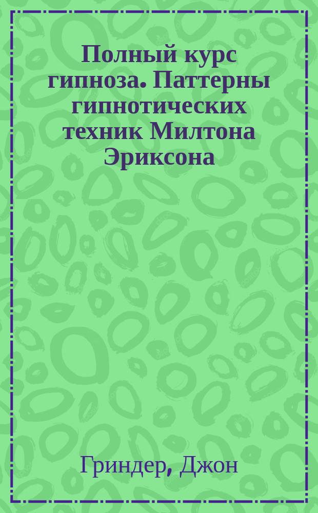 Полный курс гипноза. Паттерны гипнотических техник Милтона Эриксона : перевод