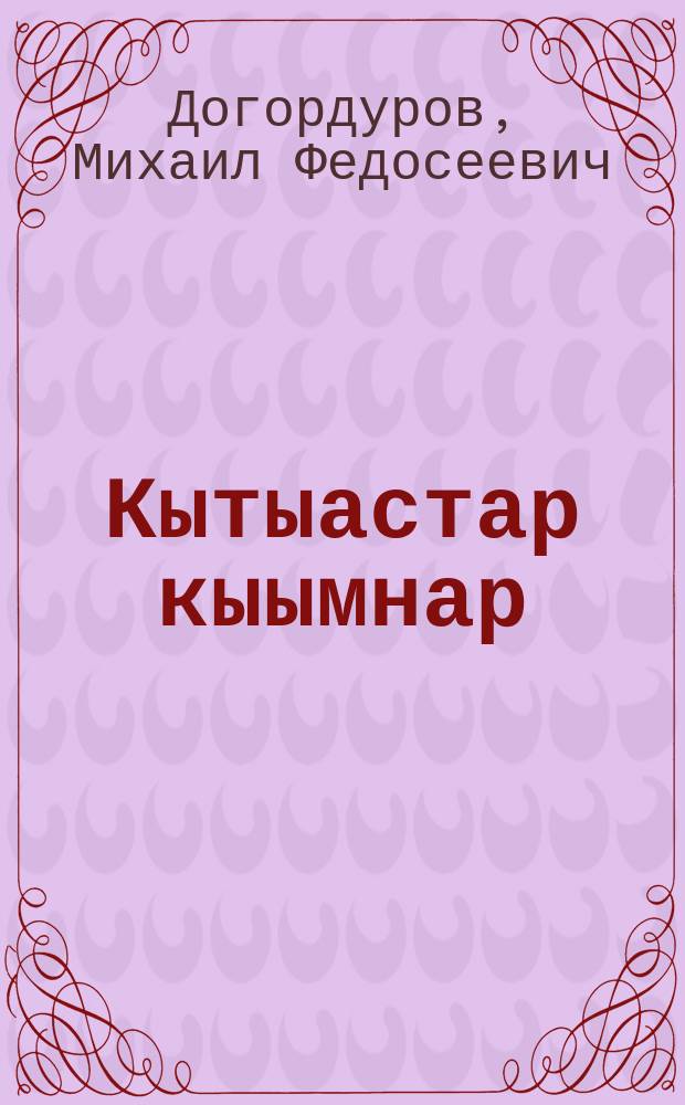 Кытыастар кыымнар : кэпсээннэр, сэһэннэр, драма = Неугасимые искры