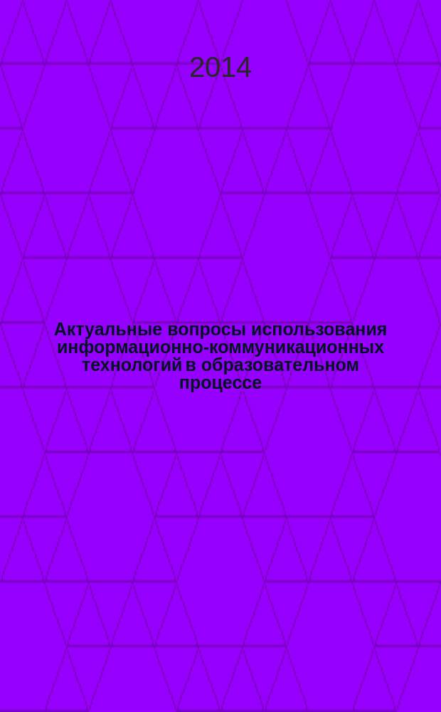 Актуальные вопросы использования информационно-коммуникационных технологий в образовательном процессе : монография