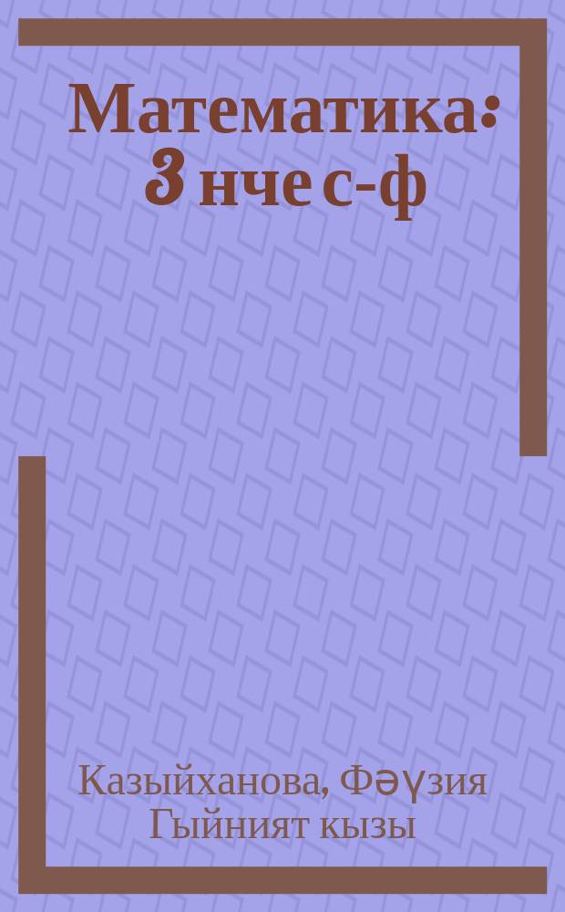 Математика : 3 нче с-ф : туган телдә (татар телендә) башл. гомуми белем бирү оешмалары өчен д-лек = Математика