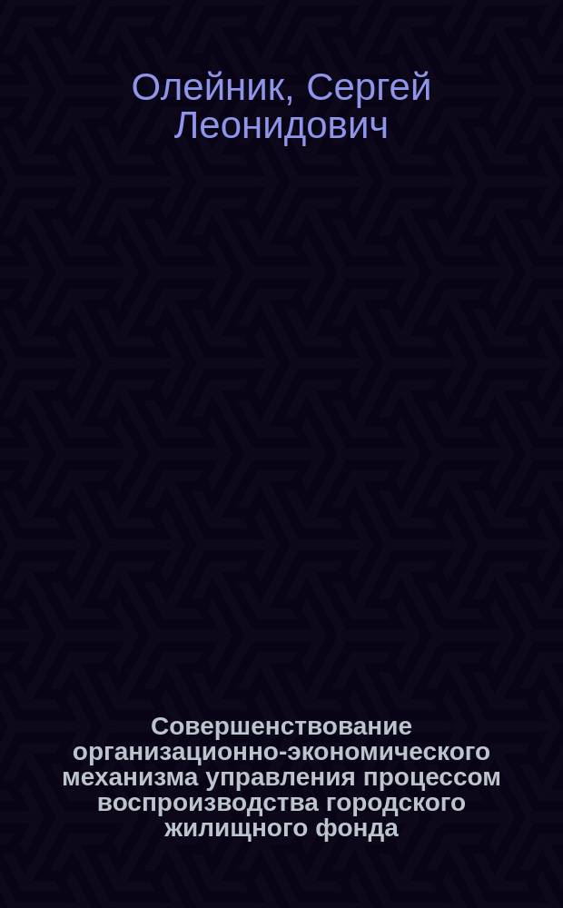 Совершенствование организационно-экономического механизма управления процессом воспроизводства городского жилищного фонда : автореферат диссертации на соискание ученой степени к. э. н. : специальность 08.00.05 <Экон. и упр. нар. хоз.>