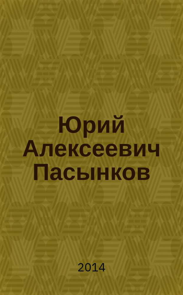 Юрий Алексеевич Пасынков : юбилейный библиографический указатель : книги, статьи и другие работы за 1968-2014 гг