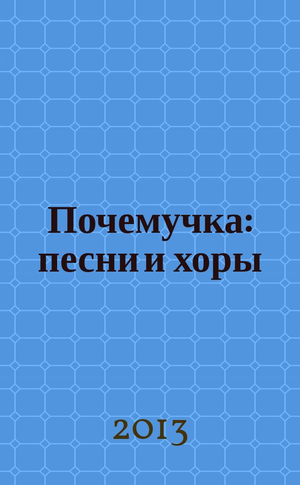 Почемучка : песни и хоры : для дошкол. и мл. школ. возраста