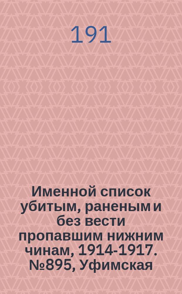 Именной список убитым, раненым и без вести пропавшим нижним чинам, [1914-1917]. № 895, Уфимская, Херсонская, Бессарабская и Волынская губернии