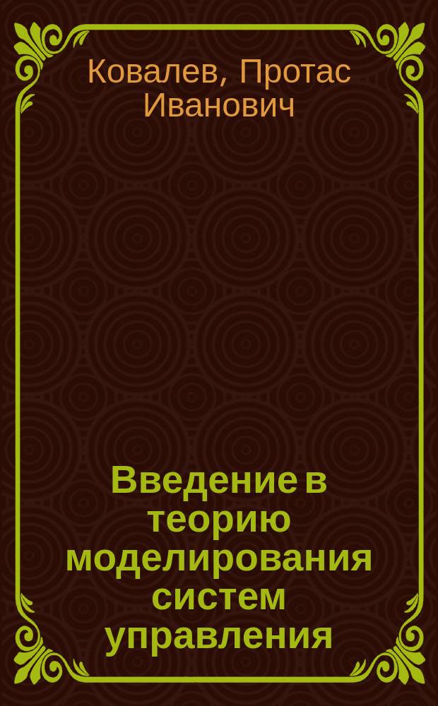 Введение в теорию моделирования систем управления : учебное пособие : для студентов специальностей 220400.62, 220400.68 "Управление в технических системах", 220200.65 "Управление и информатика в технических системах"