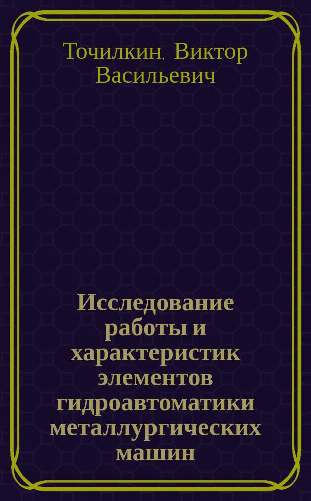 Исследование работы и характеристик элементов гидроавтоматики металлургических машин : учебное пособие для студентов высших учебных заведений, обучающихся по направлению 150400 "Технологические машины и оборудование", специальность 150404 "Металлургические машины и оборудование"