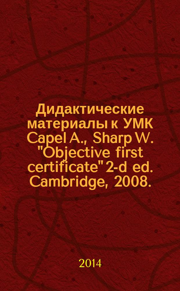 Дидактические материалы к УМК Capel A., Sharp W. "Objective first certificate" 2-d ed. Cambridge, 2008. : Caspel A., Sharp W. "Objective first certificate" 3-ed, Cambridge, 2012. Учебно-метод. пособ
